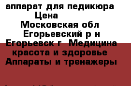 аппарат для педикюра › Цена ­ 1 500 - Московская обл., Егорьевский р-н, Егорьевск г. Медицина, красота и здоровье » Аппараты и тренажеры   
